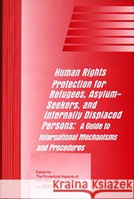 Human Rights Protection for Refugees, Asylum-Seekers, and Internally Displaced Persons: A Guide to International Mechanisms and Procedures Joan Fitzpatrick 9781571050618