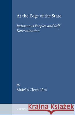 At the Edge of the State: Indigenous Peoples and Self Determination Maivan Lam 9781571050762 Brill Academic Publishers