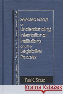 Understanding International Institutions and the Legislative Process Paul C. Szasz 9781571051172 Hotei Publishing