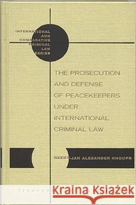 The Prosecution and Defense of Peacekeepers Under International Criminal Law Geert-Jan G. J. Knoops 9781571051547 Hotei Publishing