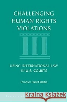 Challenging Human Rights Violations: Using International Law in U.S. Courts Francisco Forrest Martin 9781571051677 Hotei Publishing