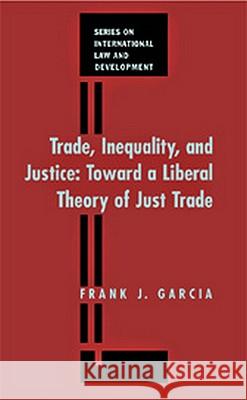 Trade, Inequality and Justice: Toward a Liberal Theory of Just Trade Law Frank J. Garcia 9781571051790 Hotei Publishing