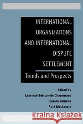 International Organizations and International Dispute Settlement: Trends and Prospects Laurence Boisso Cesare Romano Ruth MacKenzie 9781571052681