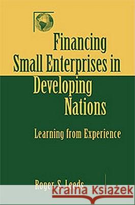 Financing Small Enterprises in Developing Nations: Learning from Experience Roger S. Leeds 9781571052988 Hotei Publishing