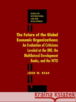 The Future of the Global Economic Organizations: An Evaluation of Criticisms Leveled at the Imf, the Multilateral Development Banks, and the Wto  9781571052995 Brill Academic Publishers