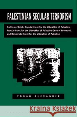 Palestinian Secular Terrorism: Profiles of Fatah, Popular Front for the Liberation of Palestine, Popular Front for the Liberation of Palestine - Gener Yonah Alexander 9781571053077 Hotei Publishing