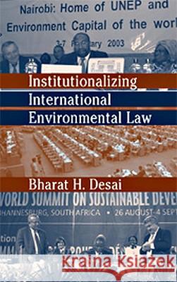 Institutionalizing International Environmental Law Bharat Desai 9781571053138 Brill