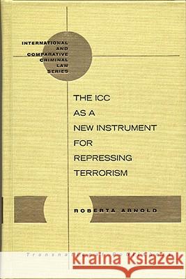 The ICC as a New Instrument for Repressing Terrorism Roberta Arnold 9781571053282 Hotei Publishing