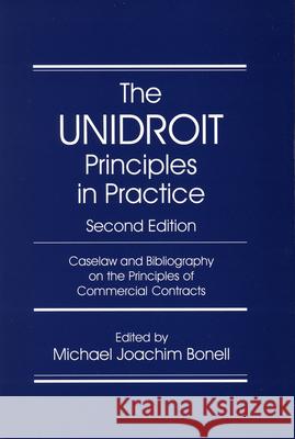 The UNIDROIT Principles in Practice: Caselaw and Bibliography on the UNIDROIT Principles of International Commercial Contracts. Second Edition Michael Joachim Bonell 9781571053466 Brill