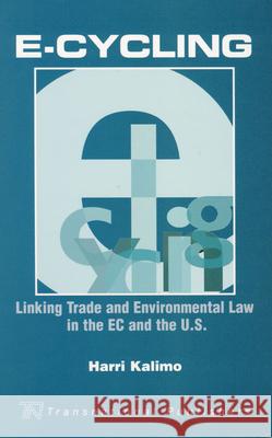 E-Cycling: Linking Trade and Environmental Law in the EC and the U.S. Harri Kalimo   9781571053565 Transnational Publishers Inc.,U.S.