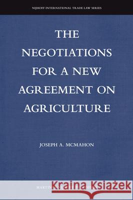 The Negotiations for a New Agreement on Agriculture Joseph A. McMahon 9781571053756 Martinus Nijhoff Publishers / Brill Academic