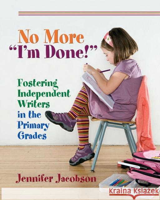 No More I'm Done!: Fostering Independent Writers in the Primary Grades Jacobson, Jennifer 9781571107848 Stenhouse Publishers