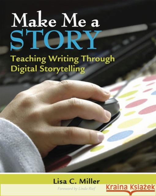 make me a story: teaching writing through digital storytelling  Lisa C. Miller 9781571107893 Stenhouse Publishers