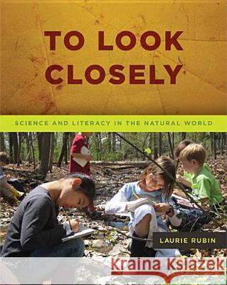 To Look Closely: Science and Literacy in the Natural World Rubin, Laurie 9781571109927 Stenhouse Publishers