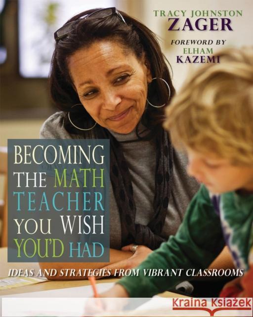Becoming the Math Teacher You Wish You'd Had: Ideas and Strategies from Vibrant Classrooms Tracy Zager 9781571109965 Stenhouse Publishers