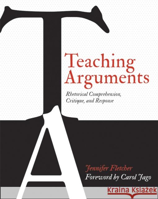 Teaching Arguments: Rhetorical Comprehension, Critique, and Response Jennifer Fletcher 9781571109996 Stenhouse Publishers