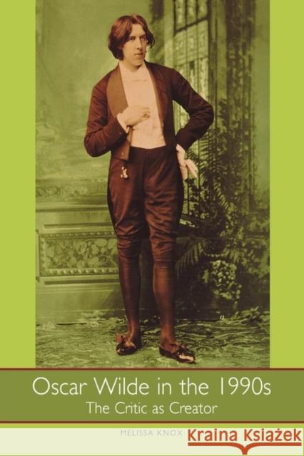 Oscar Wilde in the 1990s: The Critic as Creator Melissa Knox 9781571130426 Camden House (NY)