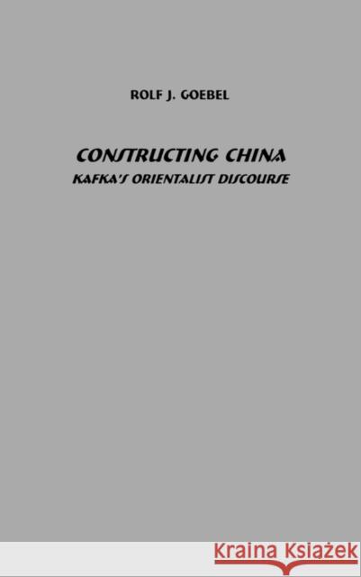 Constructing China: Kafka's Orientalist Discourse Rolf J. Goebel 9781571131447