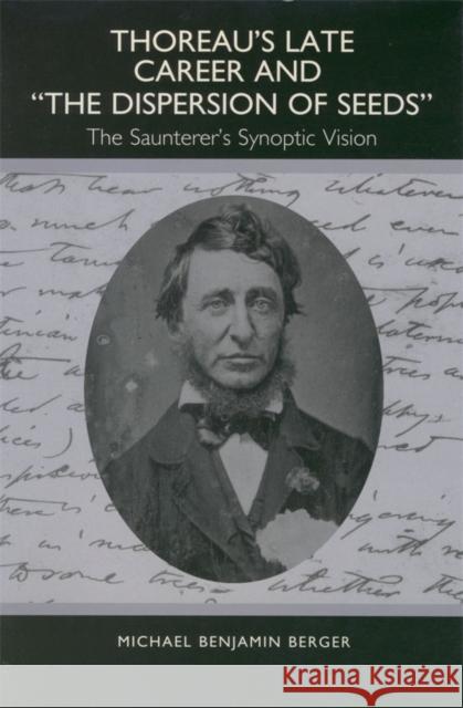 Thoreau's Late Career and the Dispersion of Seeds: The Saunterer's Synoptic Vision Michael Benjamin Berger 9781571131683