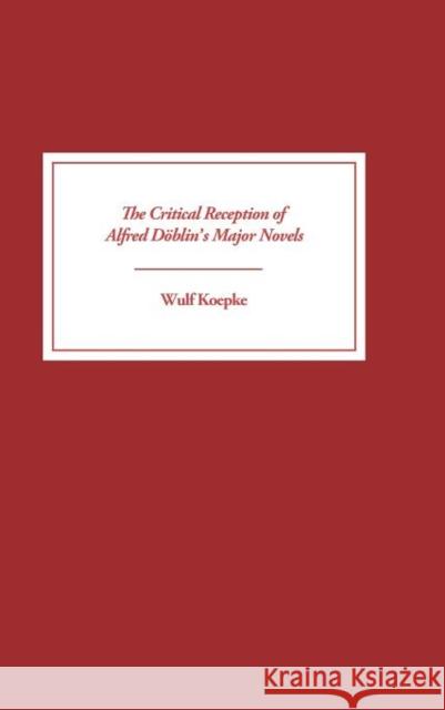 The Critical Reception of Alfred Döblin's Major Novels Koepke, Wulf 9781571132093