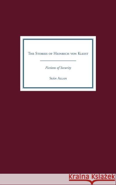 The Stories of Heinrich Von Kleist: Fictions of Security Allan, Seán 9781571132277 Camden House (NY)