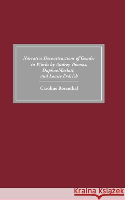 Narrative Deconstructions of Gender in Works by Audrey Thomas, Daphne Marlatt, and Louise Erdrich Caroline Rosenthal 9781571132673