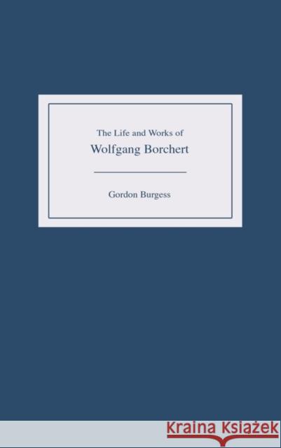 The Life and Works of Wolfgang Borchert Gordon J. A. Burgess 9781571132703 Camden House (NY)