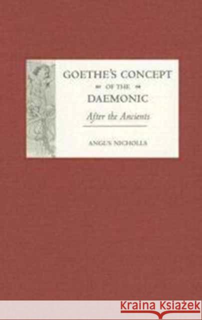 Goethe's Concept of the Daemonic: After the Ancients Angus Nicholls 9781571133076 Camden House (NY)
