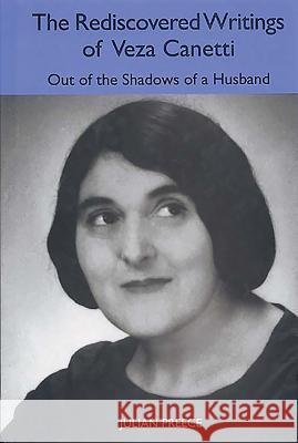 The Rediscovered Writings of Veza Canetti: Out of the Shadows of a Husband Julian Preece 9781571133533