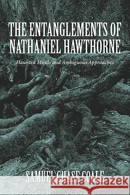 The Entanglements of Nathaniel Hawthorne: Haunted Minds and Ambiguous Approaches Samuel Chase Coale 9781571133632 Camden House (NY)