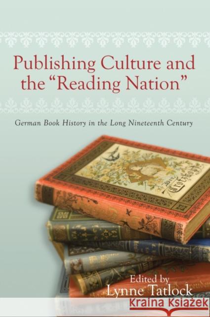 Publishing Culture and the Reading Nation: German Book History in the Long Nineteenth Century Tatlock, Lynne 9781571134028 Camden House (NY)