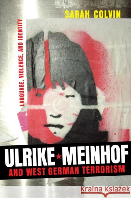 Ulrike Meinhof and West German Terrorism: Language, Violence, and Identity Sarah Colvin 9781571134158 Camden House (NY)