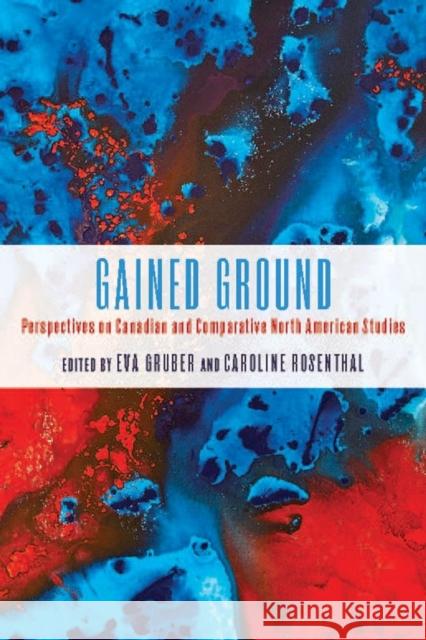 Gained Ground: Perspectives on Canadian and Comparative North American Studies Eva Gruber Caroline Rosenthal 9781571134240 Camden House