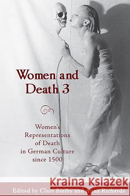 Women and Death 3: Women's Representations of Death in German Culture Since 1500 Clare Bielby Anna Richards 9781571134394