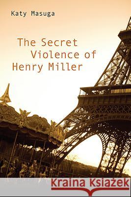 The Secret Violence of Henry Miller Katy Masuga 9781571134844 Camden House (NY)