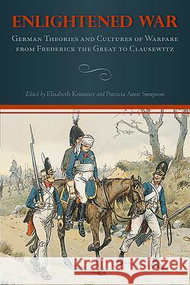 Enlightened War: German Theories and Cultures of Warfare from Frederick the Great to Clausewitz Elisabeth Krimmer Patricia Anne Simpson 9781571134950 Camden House (NY)