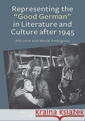 Representing the Good German in Literature and Culture After 1945: Altruism and Moral Ambiguity O. Dochartaigh, Pól 9781571134981