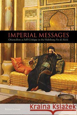 Imperial Messages: Orientalism as Self-Critique in the Habsburg Fin de Siècle Lemon, Robert 9781571135001 Camden House (NY)