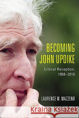 Becoming John Updike: Critical Reception, 1958-2010 Laurence W Mazzeno 9781571135117