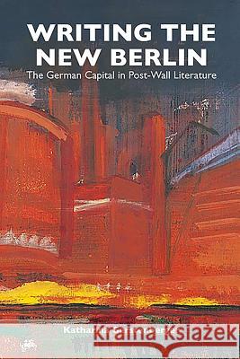 Writing the New Berlin: The German Capital in Post-Wall Literature Katharina Gerstenberger 9781571135131 0