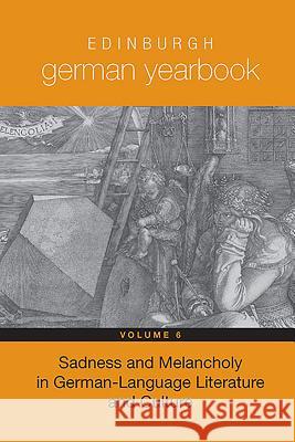 Edinburgh German Yearbook 6: Sadness and Melancholy in German-Language Literature and Culture Mary Cosgrove Anna Richards 9781571135285