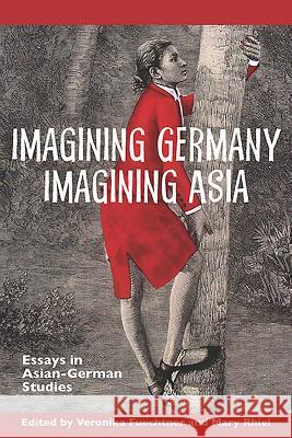 Imagining Germany Imagining Asia: Essays in Asian-German Studies Veronika Fuechtner Mary Rhiel 9781571135483 Camden House (NY)