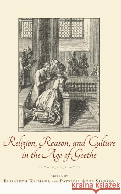 Religion, Reason, and Culture in the Age of Goethe Elisabeth Krimmer 9781571135612 0
