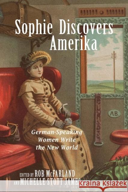 Sophie Discovers Amerika: German-Speaking Women Write the New World McFarland, Rob 9781571135865 Camden House (NY)