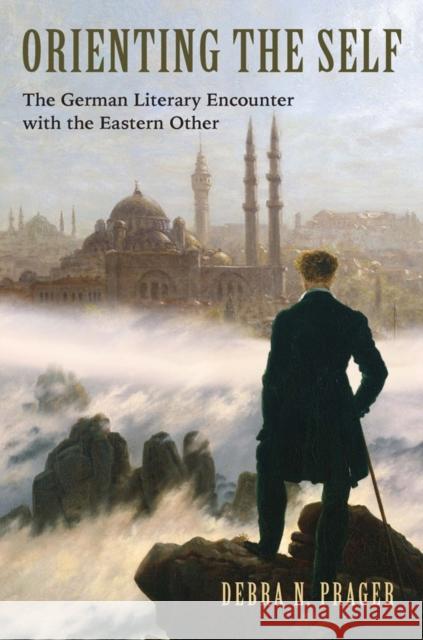 Orienting the Self: The German Literary Encounter with the Eastern Other Debra N. Prager 9781571135940 Camden House (NY)