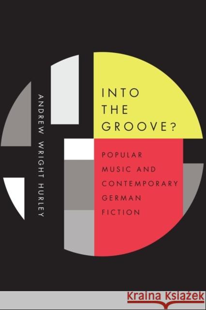 Into the Groove: Popular Music and Contemporary German Fiction Hurley, Andrew Wright 9781571139184