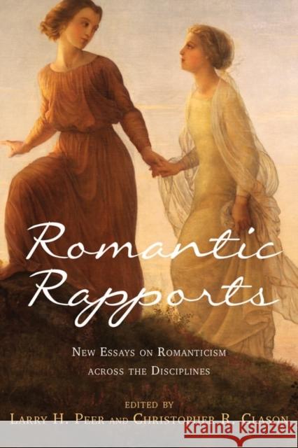 Romantic Rapports: New Essays on Romanticism Across the Disciplines Peer, Larry H. 9781571139405