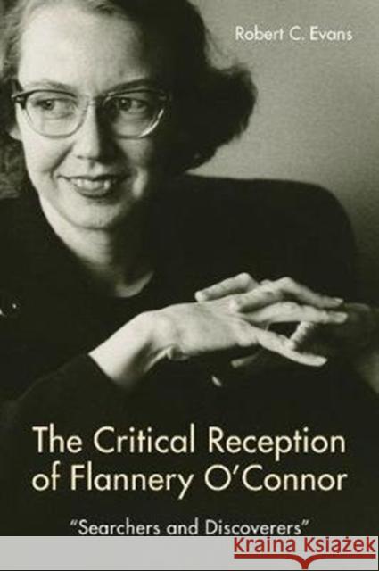 The Critical Reception of Flannery O'Connor, 1952-2017: Searchers and Discoverers Evans, Robert C. 9781571139436 Camden House