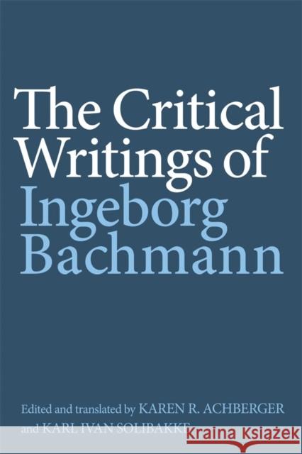 The Critical Writings of Ingeborg Bachmann Bachmann, Ingeborg; Achberger, Karen R.; Solibakke, Karl Ivan 9781571139443 John Wiley & Sons