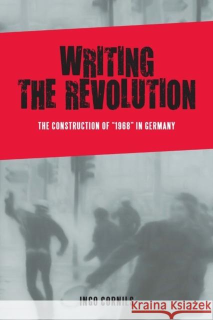 Writing the Revolution: The Construction of 1968 in Germany Cornils, Ingo 9781571139542